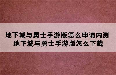 地下城与勇士手游版怎么申请内测 地下城与勇士手游版怎么下载